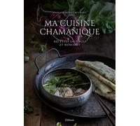 Ma cuisine chamanique: Recettes sauvages et nomades