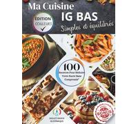 Ma Cuisine IG BAS Simple et Équilibrée : Recettes Délicieuses à Indice Glycémique Bas pour Perdre du Poids, Réguler la Glycémie et Booster l'Énergie: ... pour Diabète, Minceur et Mode de Vie Sain
