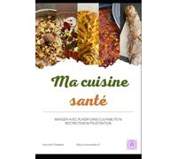 Ma cuisine santé: MANGER AVEC PLAISIR SANS CULPABILITE NI RESTRICTION NI FRUSTRATION