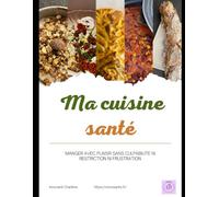 Ma cuisine santé: MANGER AVEC PLAISIR SANS CULPABILITE NI RESTRICTION NI FRUSTRATION