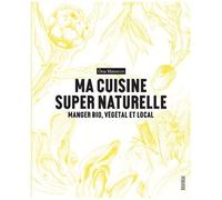 Ma Cuisine Super Naturelle - Manger Bio, Végétal Et Local