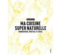 Ma cuisine super naturelle: Manger bio, végétal et local