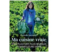 Ma Cuisine Vraie - Etre Plus Fort, Plus Heureux Et En Meilleure Santé