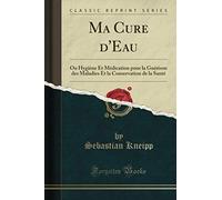 Ma Cure d'Eau (Classic Reprint): Ou Hygiène Et Médication pour la Guérison des Maladies Et la Conservation de la Santé