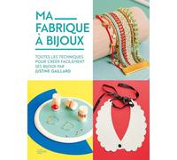 Ma fabrique à bijoux: Toutes les techniques pour créer facilement ses bijoux par Justine Gaillard