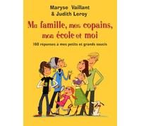 Ma famille, mes copains, mon école et moi : 160 réponses à tous mes petits et grands soucis