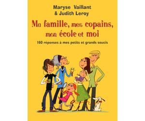 Ma famille, mes copains, mon école et moi : 160 réponses à tous mes petits et grands soucis