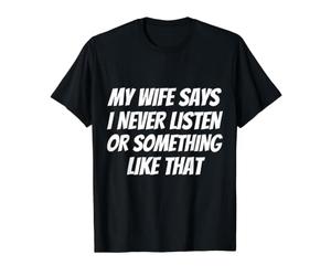 Ma Femme Dit Que Je n'écoute jamais ou Quelque Chose comme ça C'est drôle T-Shirt Graphique avec Valeur