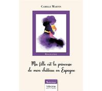 Ma fille est la princesse de mon château en Espagne - Camille Martin - Verone Eds - broché - Témoignage