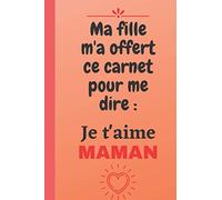 Ma fille m'a offert ce carnet pour me dire : Je t'aime MAMAN: Cadeau fête des mères original drôle pour dire je t'aime à sa Maman, lui faire plaisir- ... format 6*9 pouces, couverture souple.