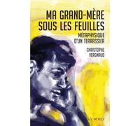 Ma grand mere sous les feuilles: Metaphysique d'un terrassier