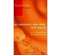 Ma Grossesse, Mon Bébé, Mon Enfant - La Chiropratique Au Service De La Vie