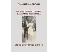 MA IL MIO DESTINO È VIVERE BALENANDO IN BURRASCA: (Storia di un'antica signora)