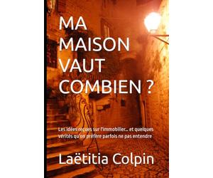 MA MAISON VAUT COMBIEN ?: Les idées reçues sur l'immobilier… et quelques vérités qu'on préfère parfois ne pas entendre