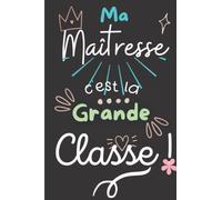 Ma Maîtresse c'est la Grande CLASSE !: Carnet de Notes ligné - Idée Cadeau Unique pour Maîtresse de Maternelle ou d'École - Fin d'année scolaire, Départ Retraite, Anniversaire, Nöel, Jour de l'An