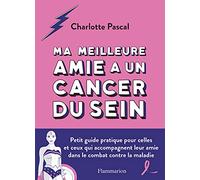 Ma meilleure amie a un cancer du sein: Petit guide pratique pour celles et ceux qui accompagnent leur amie dans le combat contre la maladie