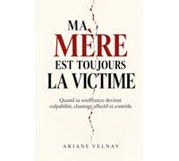Ma mère est toujours la victime: Quand sa souffrance devient culpabilité, chantage affectif et contrôle