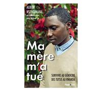 Ma mère m'a tué: Survivre au génocide des Tutsis au Rwanda