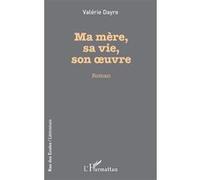 Ma mère, sa vie, son oeuvre - Valérie Dayre - L'harmattan - broché - Roman