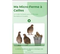 Ma Micro-Ferme à Cailles : Le Guide Complet pour un Élevage Rentable et Durable: La caille est la preuve que la grandeur n'est pas une question de taille, mais d'efficacité