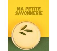 Ma petite savonnerie: Carnet de notes pour vos créations de savons | zéro déchets | savon écologique et bio | huiles essentielles | Huiles végétales | | 20,32 x 25,4 cm | cadeau
