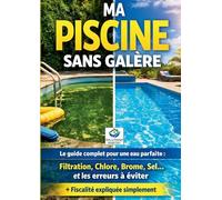 Ma piscine sans galère: Le guide pratique complet pour une eau parfaite : Entretien, filtration, traitement de l'eau (chlore, brome, sel), solutions aux problèmes et fiscalité