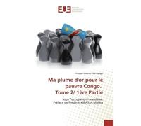 Ma plume d'or pour le pauvre Congo. Tome 2/ 1ère Partie Sous l'occupation rwandaise. Préface de Frédéric KIBASSA Maliba - Sous l’occupation rwandaise. Préface de Frédéric KIBASSA Maliba - Prosper Ndum