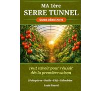 Ma première serre tunnel: Tout savoir pour réussir ses récoltes de légumes dès la première saison - Guide complet pour débutants