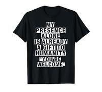 Ma présence Seule est déjà Un Cadeau à l'humanité T-Shirt