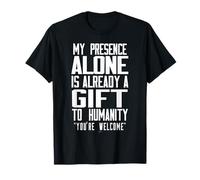 Ma présence Seule est déjà Un Cadeau à l'humanité T-Shirt
