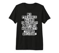 Ma présence Seule est déjà Un Cadeau à l'humanité T-Shirt Haut de Gamme
