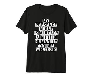 Ma présence Seule est déjà Un Cadeau à l'humanité T-Shirt Haut de Gamme
