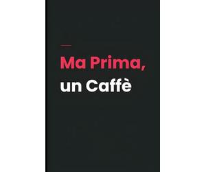 Ma Prima, un Caffè - Per Sopravvivere alla Giornata: Quaderno Divertente per Chi Ama il Caffè | dea Regalo Simpatica per Colleghi, Amici e Ufficio | ... come Pensierino Regalo | 110 Pagine a Righe!
