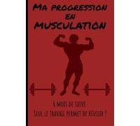 Ma progression en musculation (6 mois de suivi, seul le travail permet de réussir !): Carnet de musculation pour toute personne souhaitant étudier sa ... et mensurations | 17,78x25,4 cm| 267 pages