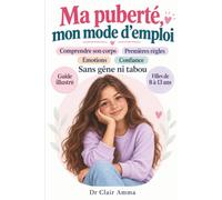 Ma puberté, mon mode d’emploi: Le guide illustré des filles de 8 à 13 ans pour comprendre son corps, vivre ses premières règles, apprivoiser ses émotions et grandir avec confiance sans gêne ni tabou