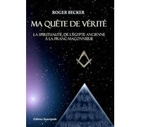 Ma Quête De Vérité - La Spiritualité, De L'egypte Ancienne À La Franc-Maçonnerie
