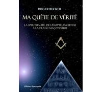 Ma quête de vérité - La spiritualité, de l'Égypte ancienne à la franc-maçonnerie - Becker Roger - Beaurepaire Eds - broché - Essai