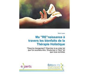 Ma "RE"naissance à travers les bienfaits de la Thérapie Holistique: "Osez le changement" Chercher à se créer tel que l'on souhaite être. S'autoriser à "être" tel que nous sommes