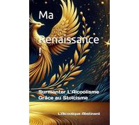 Ma Renaissance !: Surmonter L'Alcoolisme Grâce au Stoïcisme