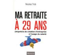 MA RETRAITE A 29 ANS ! (im)précis de création d'entreprise à l'usage du salarié Collectif (Auteur)