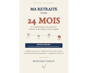 Ma retraite dans 24 mois: Le rétroplanning pas à pas pour partir à l'heure, au bon montant, l'esprit tranquille - Édition 2026-2027, à jour de la suspension de la réforme