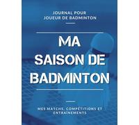 Ma Saison de Badminton, Mes Matchs, Compétitions et Entraînements, Journal pour Joueur de Badminton: Livre de Badminton pour Garçon, Fille, Enfant, Ado | Grand Format
