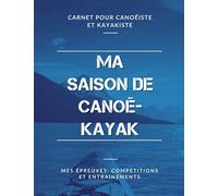 Ma Saison de Canoë-Kayak, Mes Épreuves, Compétitions et Entraînements, Carnet pour Canoéiste et Kayakiste: Livre de Canoë-Kayak pour Garçon, Fille, Enfant, Ado | Grand Format