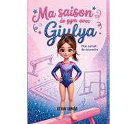Ma saison de gym avec Giulya: Mon carnet de souvenir - compétitions, galas, progrès et émotions