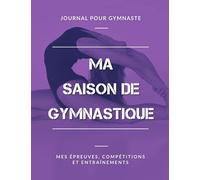 Ma Saison de Gymnastique, Mes Épreuves, Compétitions et Entraînements, Journal pour Gymnaste: Livre de Gymnastique pour Fille, Garçon, Enfant, Ado | Grand Format