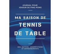 Ma Saison de Tennis de Table, Mes Matchs, Compétitions et Entraînements, Journal pour Joueur de Ping Pong: Livre de Tennis de Table pour Garçon, Fille, Enfant, Ado | Grand Format