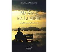 Ma Soeur Ma Lumiere. Accueillir La Mort D'Un Etre Cher