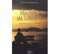 Ma Soeur Ma Lumière - Accueillir La Mort D'un Être Cher