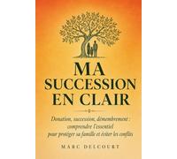 Ma Succession en Clair: Donation, succession, démembrement : comprendre l'essentiel pour protéger sa famille et éviter les conflits