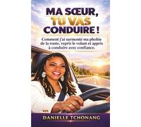 MA SŒUR TU VAS CONDUIRE !: Comment j’ai surmonté ma phobie de la route, repris le volant et appris à conduire avec confiance